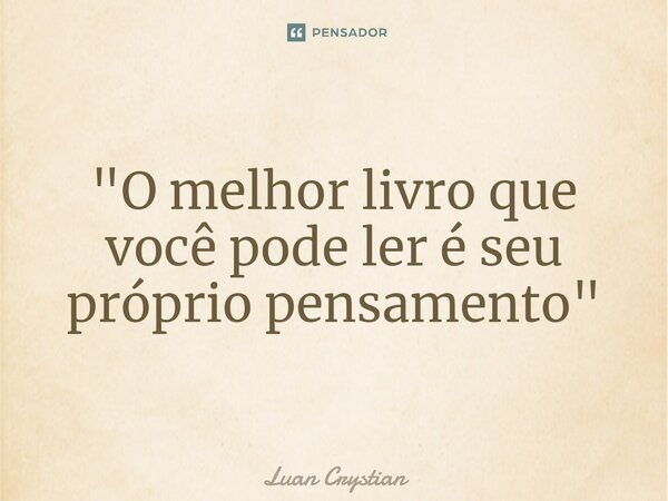 ⁠"O melhor livro que você pode ler é seu próprio pensamento"... Frase de Luan Crystian.