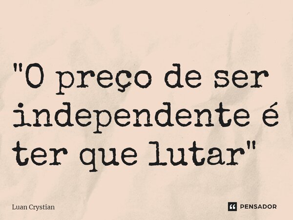 ⁠"O preço de ser independente é ter que lutar"... Frase de Luan Crystian.