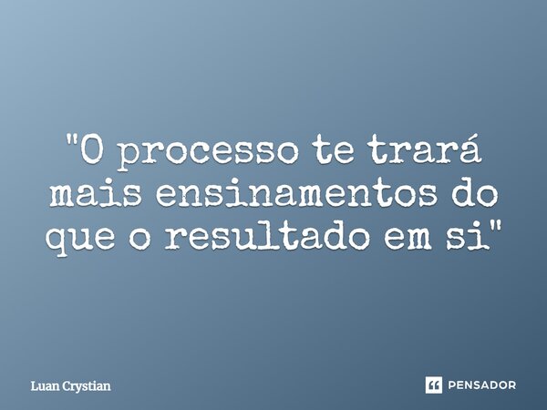 ⁠"O processo te trará mais ensinamentos do que o resultado em si"... Frase de Luan Crystian.