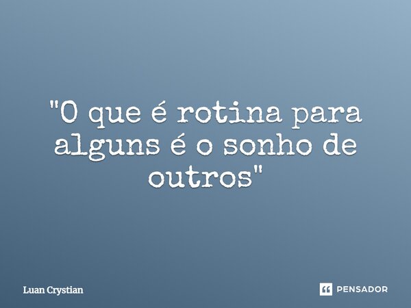 ⁠"O que é rotina para alguns é o sonho de outros"... Frase de Luan Crystian.