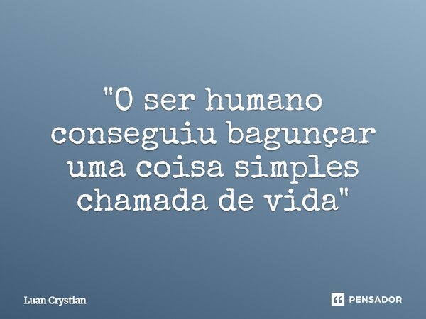 ⁠"O ser humano conseguiu bagunçar uma coisa simples chamada de vida"... Frase de Luan Crystian.