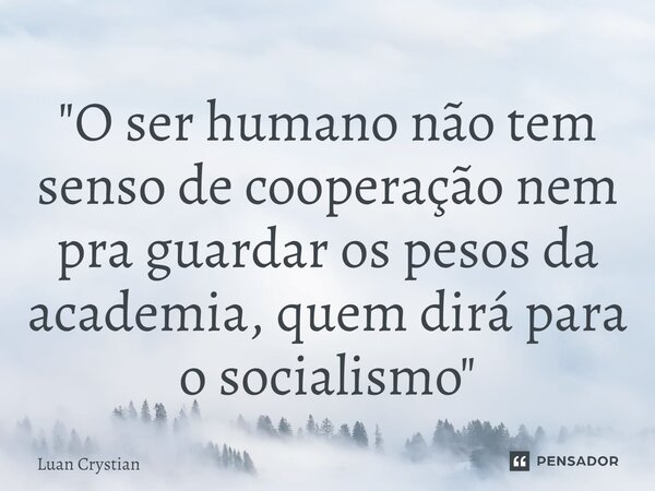 ⁠"O ser humano não tem senso de cooperação nem pra guardar os pesos da academia, quem dirá para o socialismo"... Frase de Luan Crystian.