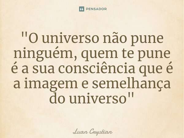 ⁠"O universo não pune ninguém, quem te pune é a sua consciência que é a imagem e semelhança do universo"... Frase de Luan Crystian.