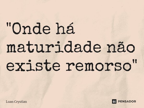 ⁠"Onde há maturidade não existe remorso"... Frase de Luan Crystian.