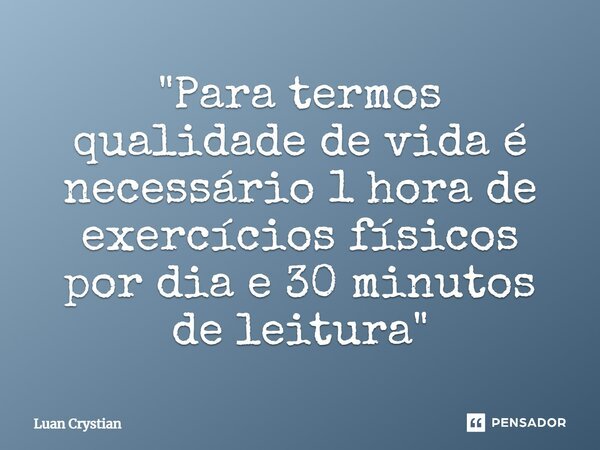 ⁠"Para termos qualidade de vida é necessário 1 hora de exercícios físicos por dia e 30 minutos de leitura"... Frase de Luan Crystian.