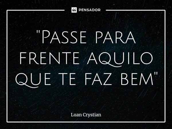 ⁠"Passe para frente aquilo que te faz bem"... Frase de Luan Crystian.