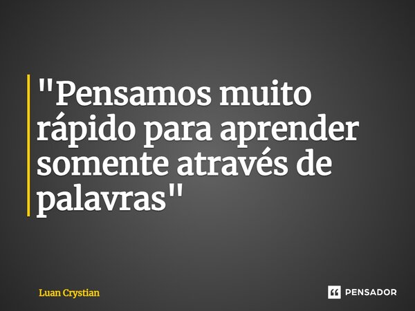 ⁠"Pensamos muito rápido para aprender somente através de palavras"... Frase de Luan Crystian.