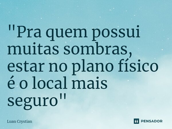 ⁠"Pra quem possui muitas sombras, estar no plano físico é o local mais seguro"... Frase de Luan Crystian.