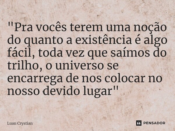 ⁠"Pra vocês terem uma noção do quanto a existência é algo fácil, toda vez que saímos do trilho, o universo se encarrega de nos colocar no nosso devido luga... Frase de Luan Crystian.