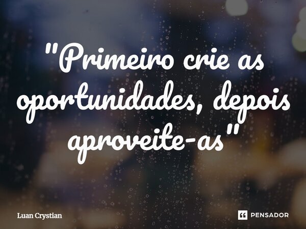 ⁠"Primeiro crie as oportunidades, depois aproveite-as"... Frase de Luan Crystian.