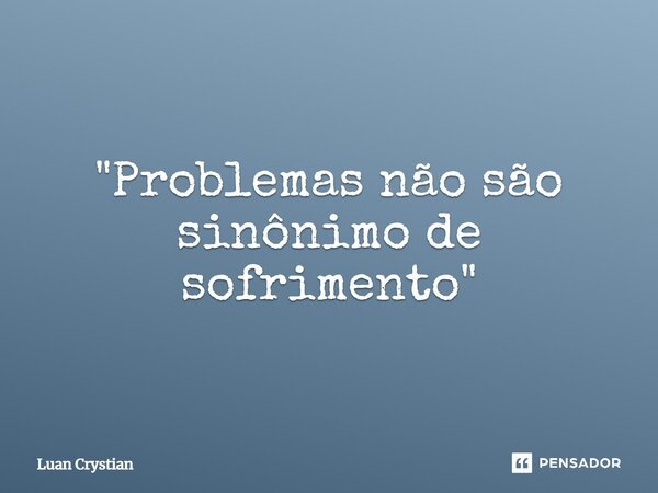⁠"Problemas não são sinônimo de sofrimento"... Frase de Luan Crystian.
