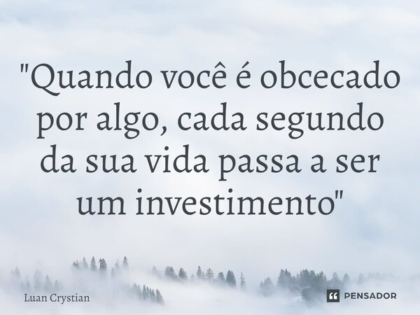 ⁠"Quando você é obcecado por algo, cada segundo da sua vida passa a ser um investimento"... Frase de Luan Crystian.