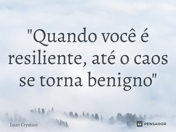 ⁠"Quando você é resiliente, até o caos se torna benigno"... Frase de Luan Crystian.