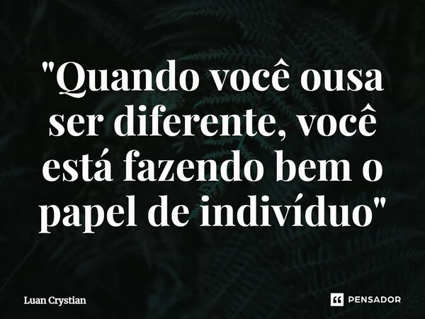 ⁠"Quando você ousa ser diferente, você está fazendo bem o papel de indivíduo"... Frase de Luan Crystian.