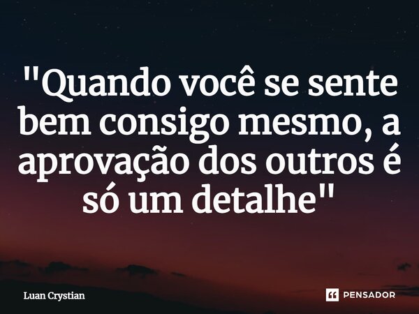⁠"Quando você se sente bem consigo mesmo, a aprovação dos outros é só um detalhe"... Frase de Luan Crystian.