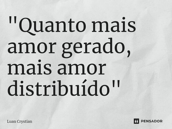 ⁠"Quanto mais amor gerado, mais amor distribuído"... Frase de Luan Crystian.