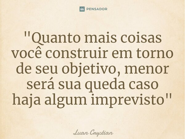 ⁠"Quanto mais coisas você construir em torno de seu objetivo, menor será sua queda caso haja algum imprevisto"... Frase de Luan Crystian.