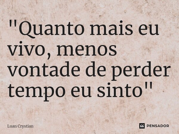 ⁠"Quanto mais eu vivo, menos vontade de perder tempo eu sinto"... Frase de Luan Crystian.