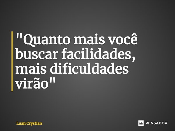 ⁠"Quanto mais você buscar facilidades, mais dificuldades virão"... Frase de Luan Crystian.