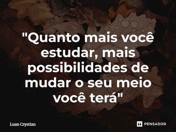⁠"Quanto mais você estudar, mais possibilidades de mudar o seu meio você terá"... Frase de Luan Crystian.