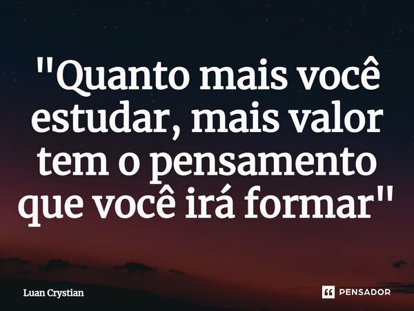 ⁠"Quanto mais você estudar, mais valor tem o pensamento que você irá formar"... Frase de Luan Crystian.