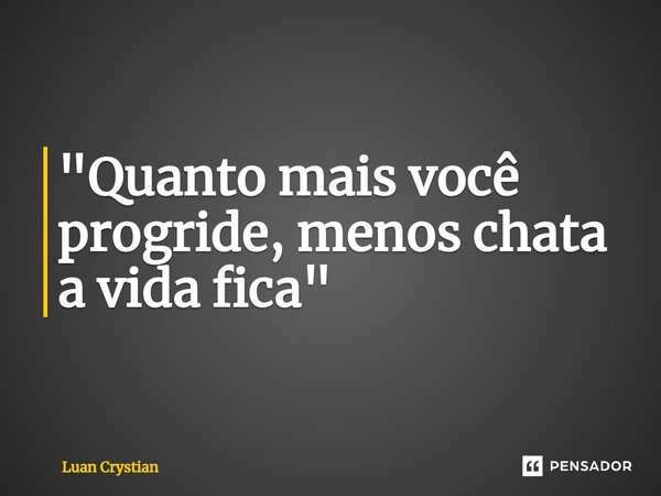 ⁠"Quanto mais você progride, menos chata a vida fica"... Frase de Luan Crystian.