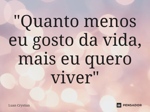 ⁠"Quanto menos eu gosto da vida, mais eu quero viver"... Frase de Luan Crystian.
