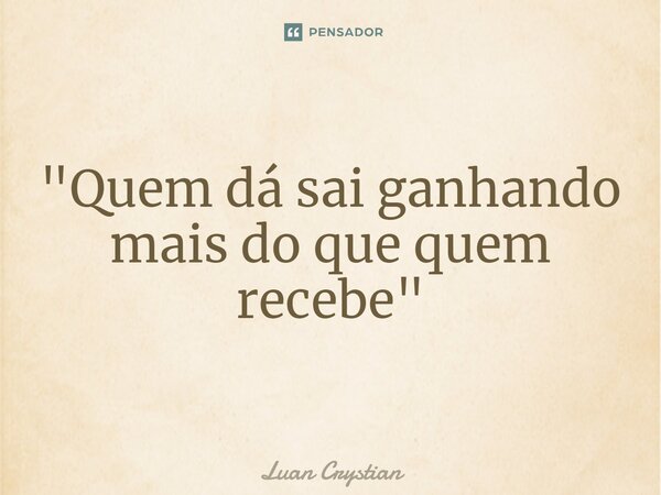 ⁠"Quem dá sai ganhando mais do que quem recebe"... Frase de Luan Crystian.