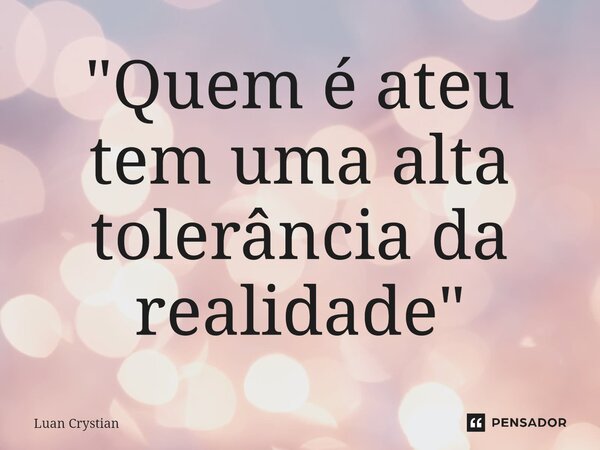 ⁠"Quem é ateu tem uma alta tolerância da realidade"... Frase de Luan Crystian.