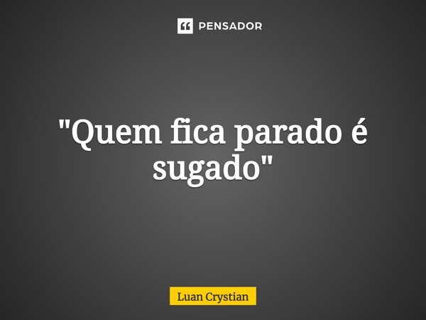 ⁠"Quem fica parado é sugado"... Frase de Luan Crystian.