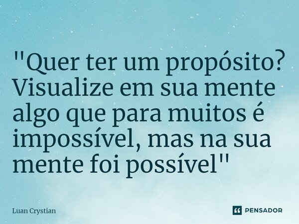 ⁠"Quer ter um propósito? Visualize em sua mente algo que para muitos é impossível, mas na sua mente foi possível"... Frase de Luan Crystian.