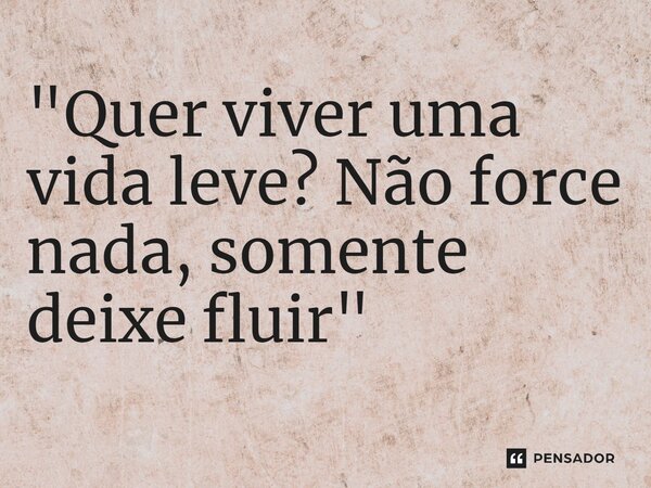 ⁠"Quer viver uma vida leve? Não force nada, somente deixe fluir"... Frase de Luan Crystian.