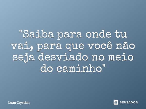 ⁠"Saiba para onde tu vai, para que você não seja desviado no meio do caminho"... Frase de Luan Crystian.