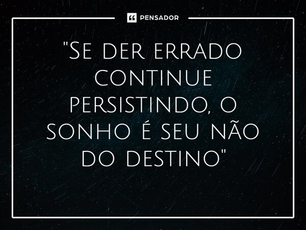 ⁠"Se der errado continue persistindo, o sonho é seu não do destino"... Frase de Luan Crystian.