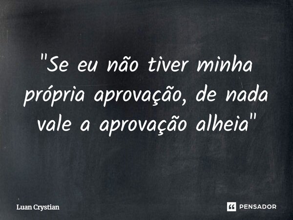 ⁠"Se eu não tiver minha própria aprovação, de nada vale a aprovação alheia"... Frase de Luan Crystian.