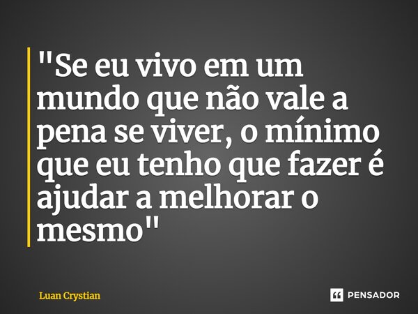 ⁠"Se eu vivo em um mundo que não vale a pena se viver, o mínimo que eu tenho que fazer é ajudar a melhorar o mesmo"... Frase de Luan Crystian.