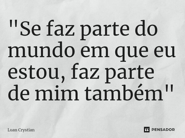 ⁠"Se faz parte do mundo em que eu estou, faz parte de mim também"... Frase de Luan Crystian.