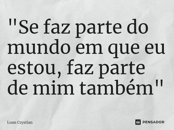 ⁠"Se faz parte do mundo em que eu estou, faz parte de mim também"... Frase de Luan Crystian.