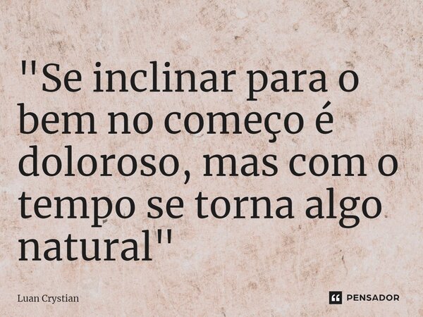 ⁠"Se inclinar para o bem no começo é doloroso, mas com o tempo se torna algo natural"... Frase de Luan Crystian.