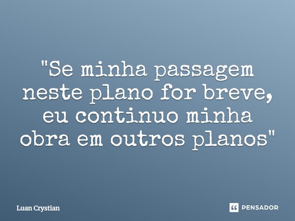 ⁠"Se minha passagem neste plano for breve, eu continuo minha obra em outros planos"... Frase de Luan Crystian.