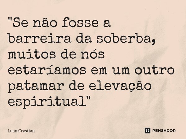 ⁠"Se não fosse a barreira da soberba, muitos de nós estaríamos em um outro patamar de elevação espiritual"... Frase de Luan Crystian.