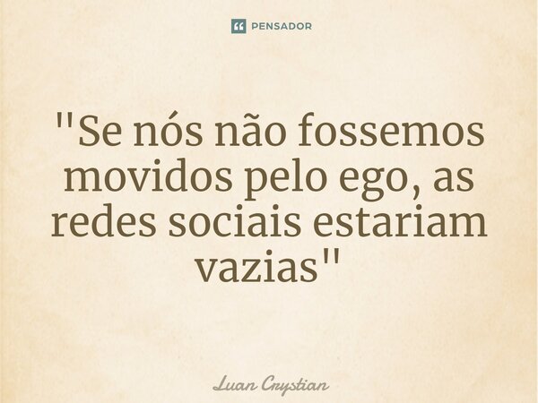 ⁠"Se nós não fossemos movidos pelo ego, as redes sociais estariam vazias"... Frase de Luan Crystian.