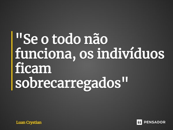 ⁠"Se o todo não funciona, os indivíduos ficam sobrecarregados"... Frase de Luan Crystian.