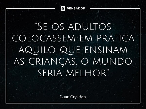 ⁠"Se os adultos colocassem em prática aquilo que ensinam as crianças, o mundo seria melhor"... Frase de Luan Crystian.