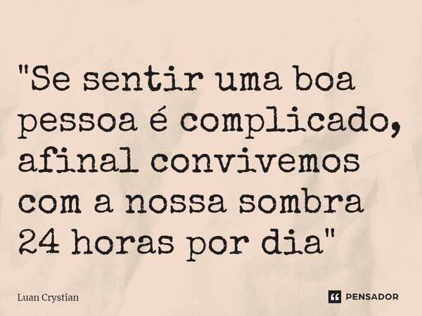 ⁠"Se sentir uma boa pessoa é complicado, afinal convivemos com a nossa sombra 24 horas por dia"... Frase de Luan Crystian.