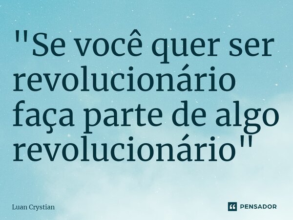 ⁠"Se você quer ser revolucionário faça parte de algo revolucionário"... Frase de Luan Crystian.