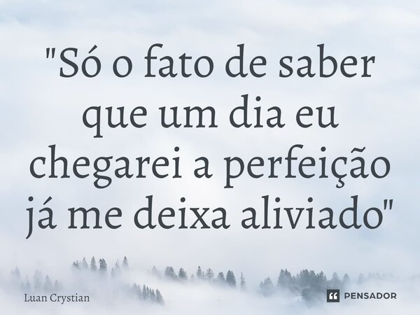 ⁠"Só o fato de saber que um dia eu chegarei a perfeição já me deixa aliviado"... Frase de Luan Crystian.