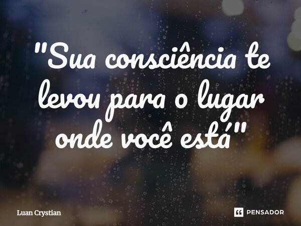 ⁠"Sua consciência te levou para o lugar onde você está"... Frase de Luan Crystian.