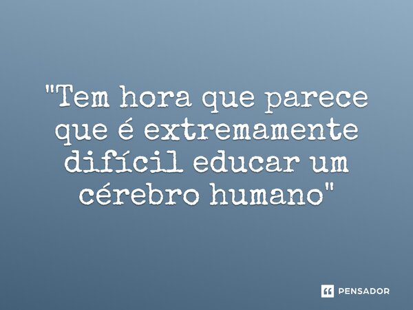 ⁠"Tem hora que parece que é extremamente difícil educar um cérebro humano"... Frase de Luan Crystian.