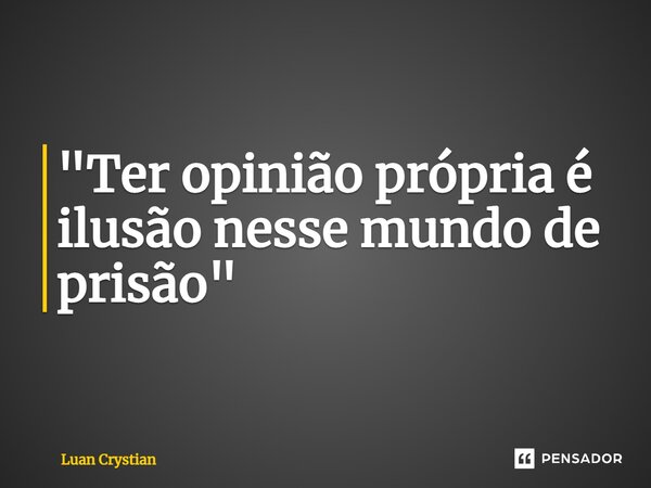 ⁠"Ter opinião própria é ilusão nesse mundo de prisão"... Frase de Luan Crystian.